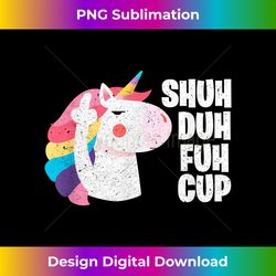 Shuh Duh Fuh Cup Funny Unicorn Rainbow Horn Magical Vintage - Futuristic PNG Sublimation File - Rapidly Innovate Your Artistic Vision