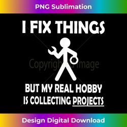 Funny I Fix Things But My Real Hobby is Collecting Projects - Minimalist Sublimation Digital File - Channel Your Creative Rebel