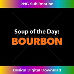 Funny Bourbon Drinking T - Soup Of The Day - - Contemporary PNG Sublimation Design - Reimagine Your Sublimation Pieces