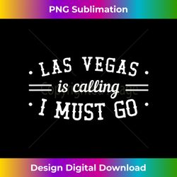 Las Vegas Is Calling I Must Go Funny Vacation T - Timeless PNG Sublimation Download - Spark Your Artistic Genius