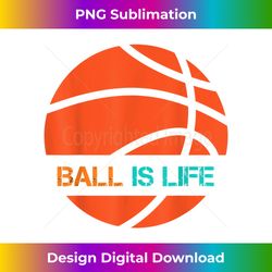 ball is life sports league team players play basketball - sublimation-optimized png file - access the spectrum of sublimation artistry