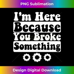 I'm Here Because You Broke Something Funny Saying Mechanic - Urban Sublimation PNG Design - Rapidly Innovate Your Artistic Vision
