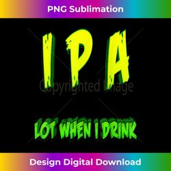 ipa lot when i drink funny drinking bar club brewing & beer - contemporary png sublimation design - enhance your art with a dash of spice
