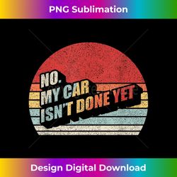 Retro No My Car Isn't Done Yet Funny Car Mechanic Garage - Artisanal Sublimation PNG File - Rapidly Innovate Your Artistic Vision