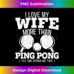 I Love My Wife More Than Ping Pong Yes She Bought Me This - Classic Sublimation PNG File - Infuse Everyday with a Celebratory Spirit