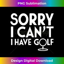 Sorry I Can't I Have Golf Funny Golfing Sport Game - Eco-Friendly Sublimation PNG Download - Striking & Memorable Impressions