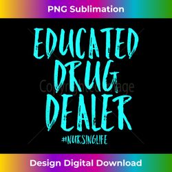 Educated Drug Dealer Nurse Nursing Life Funny Cute RN - Futuristic PNG Sublimation File - Crafted for Sublimation Excellence