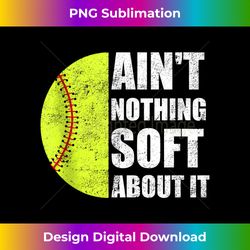 ain't nothing soft about it - for women play softball - sublimation-optimized png file - challenge creative boundaries