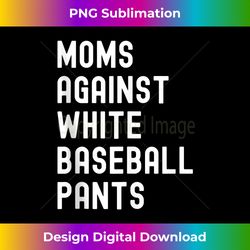 moms against white baseball pants - innovative png sublimation design - striking & memorable impressions