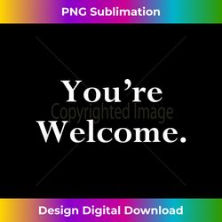Your Welcome Fun Novelty Quotes You're Welcome - Minimalist Sublimation Digital File - Rapidly Innovate Your Artistic Vision