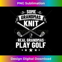 Some Grandmas Knit Real Grandmas Play Golf Grandmother - Sophisticated PNG Sublimation File - Customize with Flair