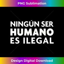 Pro-Immigration Ningun Ser Humano Es Ilegal - Chic Sublimation Digital Download - Elevate Your Style with Intricate Details