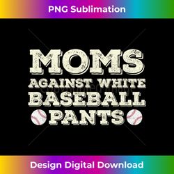moms against white baseball pants funny baseball mom - minimalist sublimation digital file - lively and captivating visuals