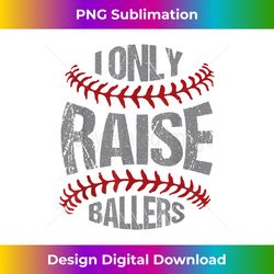 i only raise ballers baseball & softball players - artisanal sublimation png file - striking & memorable impressions