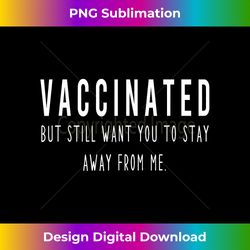 Funny I'm Vaccinated But Still Want You To Stay Away From me - Sophisticated PNG Sublimation File - Immerse in Creativity with Every Design