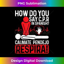 How Do You Say C.P.R In Spanish Calmate Pendejo Respira! - Innovative PNG Sublimation Design - Tailor-Made for Sublimation Craftsmanship