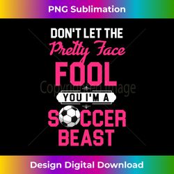 Don't Let The Pretty Face Fool You I'm A Soccer Beast - Sleek Sublimation PNG Download - Craft with Boldness and Assurance