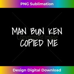mens man bun ken copied me - classic sublimation png file - crafted for sublimation excellence