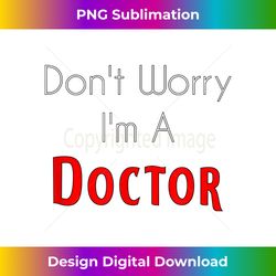 Don't Worry I'm a Doctor - Deluxe PNG Sublimation Download - Chic, Bold, and Uncompromising