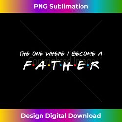 The One Where I Become A Father Daddy - Timeless PNG Sublimation Download - Channel Your Creative Rebel