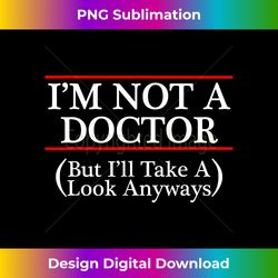 I'm Not A Doctor But I'll Take A Look Anyways - Futuristic PNG Sublimation File - Immerse in Creativity with Every Design