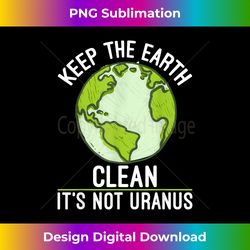 Keep The Earth Clean Its Not Uranus Science Earth Day - Luxe Sublimation PNG Download - Spark Your Artistic Genius