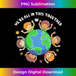 We're All In This Together Earth Day - Artisanal Sublimation PNG File - Lively and Captivating Visuals