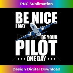 Be nice i may be your pilot one day - Eco-Friendly Sublimation PNG Download - Elevate Your Style with Intricate Details