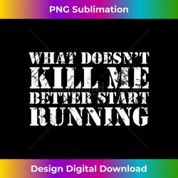 what doesn't kill me better start running - eco-friendly sublimation png download - craft with boldness and assurance