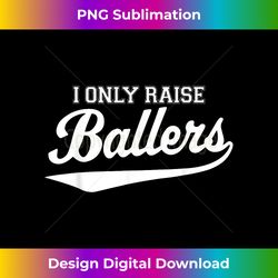 i only raise ballers baseball mom - deluxe png sublimation download - challenge creative boundaries