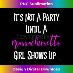 It's Not A Party Until A Massachusetts Girl Shows Up - Deluxe PNG Sublimation Download - Customize with Flair