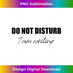 s Authors Writers - DO NOT DISTURB I Am Writing - Urban Sublimation PNG Design - Crafted for Sublimation Excellence