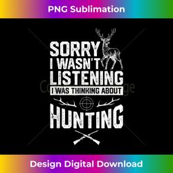 Funny Sorry I Wasn't Listening I Was Thinking About Hunting - Sleek Sublimation PNG Download - Ideal for Imaginative Endeavors