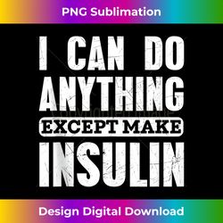 I Can Do Anything Except Make Insulin Type 1 Diabetes - Sophisticated PNG Sublimation File - Pioneer New Aesthetic Frontiers