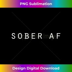 Clean And Sober Anniversary Sober AF Birthday - Artisanal Sublimation PNG File - Chic, Bold, and Uncompromising