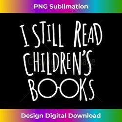 s I Still Read Childrens Books - Book Nerd Funny - Crafted Sublimation Digital Download - Channel Your Creative Rebel