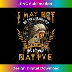 I May Not Be Full Blooded But My Heart Is 100 Native Pride - Crafted Sublimation Digital Download - Chic, Bold, and Uncompromising