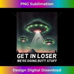 Funny Get In Loser We're Doing Butt Stuff Alien Ufo - Sophisticated PNG Sublimation File - Crafted for Sublimation Excellence