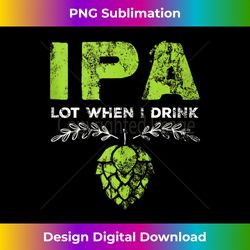 IPA Lot When I Drink Funny Beer Drinker's Pun Distressed - Minimalist Sublimation Digital File - Enhance Your Art with a Dash of Spice