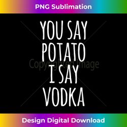 You Say Potato I Say Vodka - Vibrant Sublimation Digital Download - Challenge Creative Boundaries