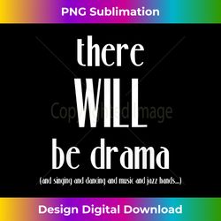 There Will Be Drama, Singing, Dancing- Funny Theater - Timeless PNG Sublimation Download - Challenge Creative Boundaries