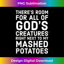 There's Room For All God's Creatures Right Next To My Mashed - Sublimation-Optimized PNG File - Craft with Boldness and