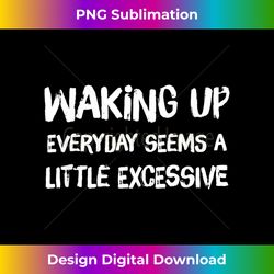 Waking Up Everyday Seems A Bit Excessive - Minimalist Sublimation Digital File - Chic, Bold, and Uncompromising