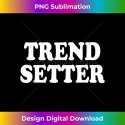 Trend Setter Trendy - Timeless PNG Sublimation Download - Ideal for Imaginative Endeavors