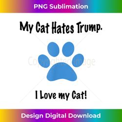 My Cat Hates Trump Saying Cats Funny Anti-Trump - Chic Sublimation Digital Download - Striking & Memorable Impressions