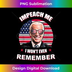 Joe Biden Impeach me I won't even remember - Bespoke Sublimation Digital File - Lively and Captivating Visuals