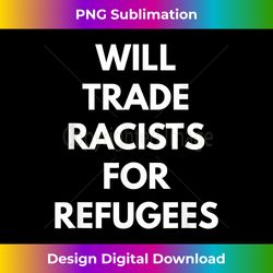Will Trade Racists For Refugees t-shirt - Never Trump s - Luxe Sublimation PNG Download - Channel Your Creative Rebel