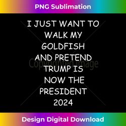 Trump 2024 I Just Walk my Goldfish And Pretend Political Long Sleeve - Sophisticated PNG Sublimation File - Elevate Your