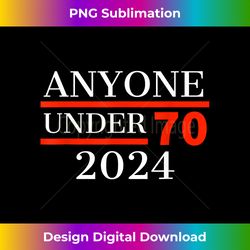 Anyone Under 70 For President 2024 - Funny Election - Luxe Sublimation PNG Download - Crafted for Sublimation Excellence