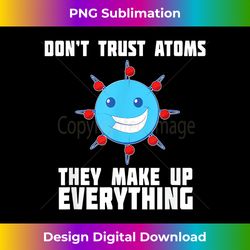 Don't Trust Atoms They Make Up Everything - Science T-Shirt - Innovative PNG Sublimation Design - Spark Your Artistic Ge
